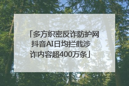 多方织密反诈防护网 抖音AI日均拦截涉诈内容超400万条